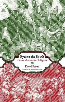 Eyes to the South: French Anarchists and Algeria by Porter, David