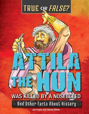 Attila the Hun Was Killed by a Nosebleed: And Other Facts about History by Payne, Jan