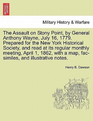 The Assault on Stony Point, by General Anthony Wayne, July 16, 1779. Prepared for the New York Historical Society, and Read at Its Regular Monthly Mee by Dawson, Henry Barton