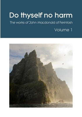 Do thyself no harm: The works of John Macdonald of Ferintosh - Volume 1 by MacDonald, John