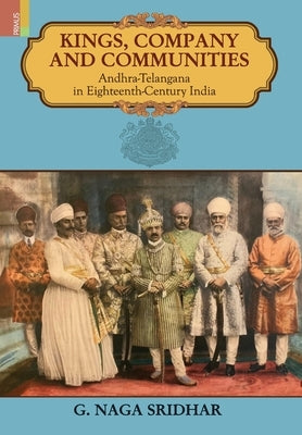 Kings, Company and Communities: Andhra-Telengana in Eighteenth-Century India by Sridhar, G. Naga