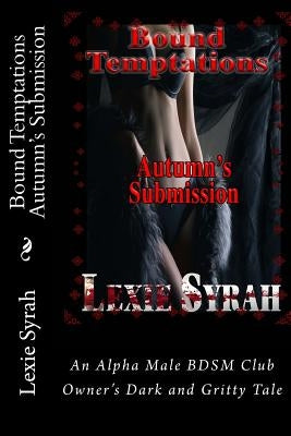 Bound Temptations: Autumn's Submission: An Alpha Male BDSM Club Owner's Dark and Gritty Tale by Syrah, Lexie