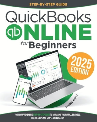 Quickbooks Online for Beginners: Your Comprehensive Step-by-Step Guide To Managing Your Small Business. Includes Tips and Simple Explanation by Meyer, Liam