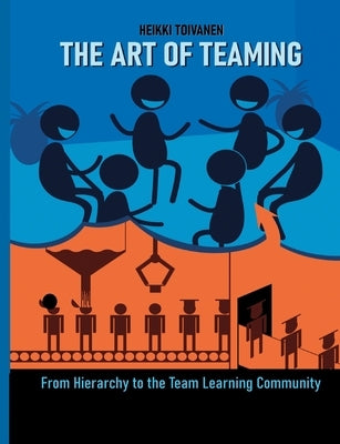 The Art of Teaming: From Hierarchy to the Learning Community by Toivanen, Heikki
