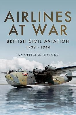 Airlines at War: British Civil Aviation 1939-1944 by 