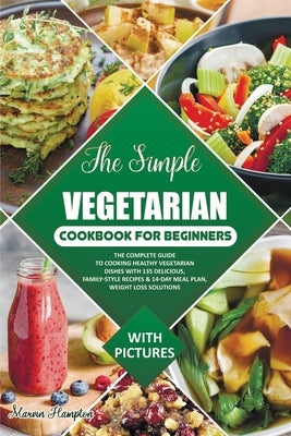 The Simple Vegetarian Cookbook for Beginners: The Complete Guide to Cooking Healthy Vegetarian Dishes with 135 Delicious, Family-Style Recipes & 14-Da by Hampton, Marvin