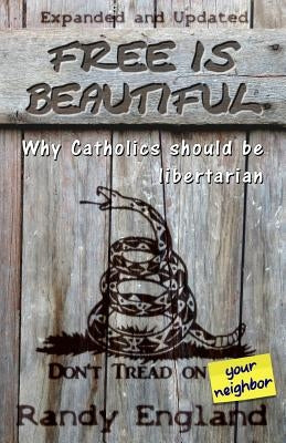 Free Is Beautiful: Why Catholics Should Be Libertarian by England, Randy