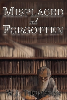Misplaced and Forgotten by Thompson, W. J.