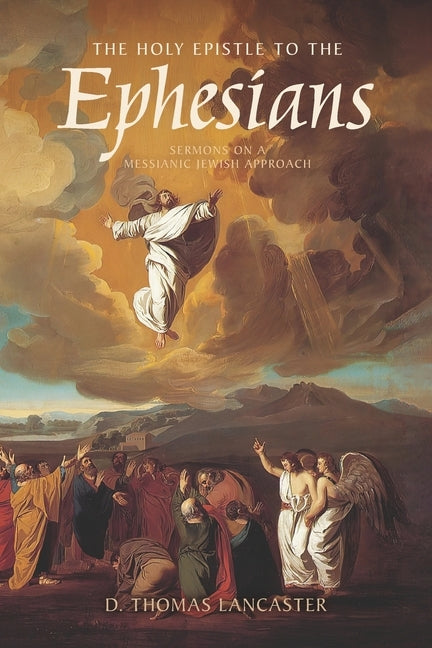 The Holy Epistle to the Ephesians: Sermons from a Messianic Jewish Approach by Lancaster, D. Thomas