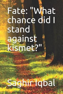 Fate: What Chance Did I Stand Against Kismet? by Iqbal, Saghir