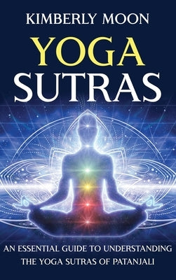Yoga Sutras: An Essential Guide to Understanding the Yoga Sutras of Patanjali by Moon, Kimberly