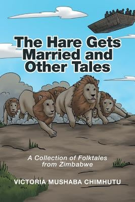 The Hare Gets Married and Other Tales: A Collection of Folktales from Zimbabwe by Chimhutu, Victoria Mushaba