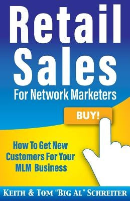 Retail Sales for Network Marketers: How to Get New Customers for Your MLM Business by Schreiter, Keith