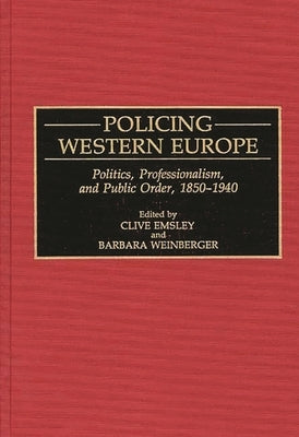 Policing Western Europe: Politics, Professionalism, and Public Order, 1850-1940 by Emsley, Clive