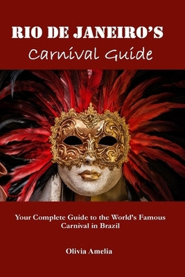 Rio de Janeiro's Carnival Guide: Your Complete Guide to the World's Famous Carnival in Brazil by Amelia, Olivia