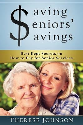 Saving Seniors' Savings: Best Kept Secrets on How to Pay for Senior Services by Johnson, Therese
