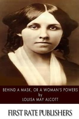 Behind a Mask, or a Woman's Power by Alcott, Louisa May