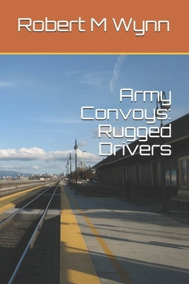 Army Convoys: Rugged Drivers by Wynn, Robert Michael