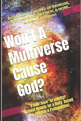 Does God Exist? WON'T A MULTIVERSE CAUSE GOD: A New Way to Address the God Question! by Hoffmann, Andrew