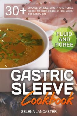 Gastric Sleeve Cookbook: FLUID and PUREE - 30+ SHAKES, DRINKS, BROTH AND PUREE recipes for early stages of post-weight loss surgery diet by Lancaster, Selena