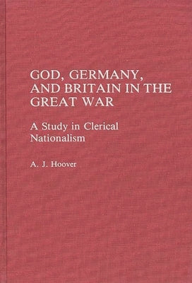God, Germany, and Britain in the Great War: A Study in Clerical Nationalism by Hoover, Arlie J.