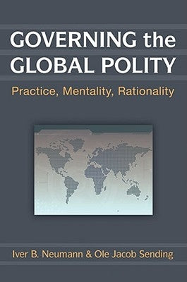 Governing the Global Polity: Practice, Mentality, Rationality by Neumann, Iver B.