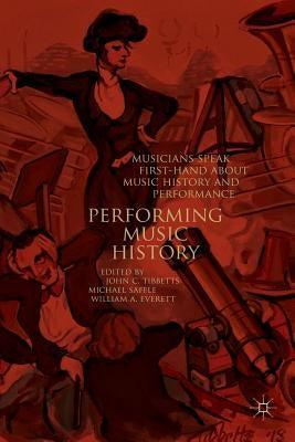 Performing Music History: Musicians Speak First-Hand about Music History and Performance by Tibbetts, John C.