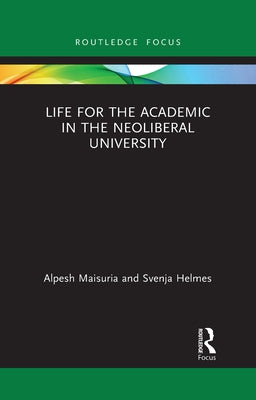 Life for the Academic in the Neoliberal University by Maisuria, Alpesh