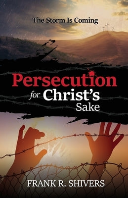 Persecution For Christ's Sake by Shivers, Frank Ray