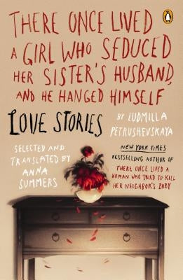 There Once Lived a Girl Who Seduced Her Sister's Husband, and He Hanged Himself by Petrushevskaya, Ludmilla