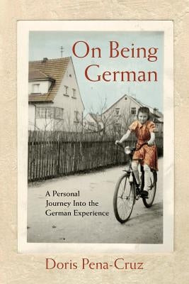 On Being German: A Personal Journey Into the German Experience by Pena-Cruz, Doris