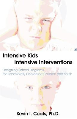 Intensive Kids - Intensive Interventions: Designing School Programs for Behaviorally Disordered Children and Youth by Coats, Kevin I.