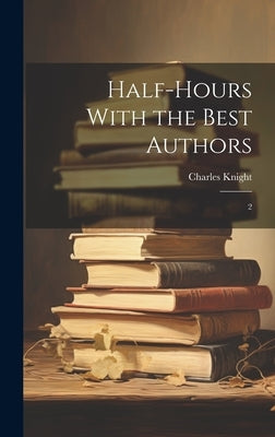 Half-hours With the Best Authors: 2 by Knight, Charles