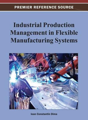 Industrial Production Management in Flexible Manufacturing Systems by Dima, Ioan Constantin