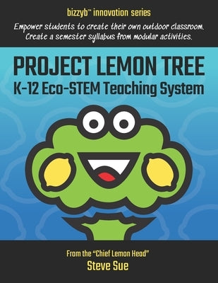 Project Lemon Tree K-12 Eco-STEM Teaching System: Empower students to create their own outdoor classroom. Create a semester syllabus from modular acti by Sue, Steve