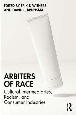 Arbiters of Race: Cultural Intermediaries, Racism, and Consumer Industries by Withers, Erik T.