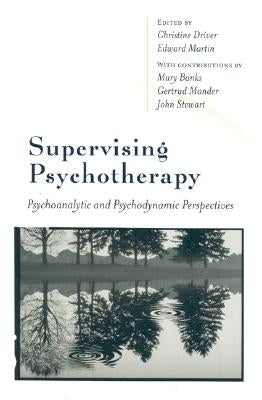 Supervising Psychotherapy: Psychoanalytic and Psychodynamic Perspectives by Driver, Christine