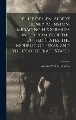 The Life of Gen. Albert Sidney Johnston, Embracing his Services in the Armies of the United States, the Republic of Texas, and the Confederate States by Johnston, William Preston