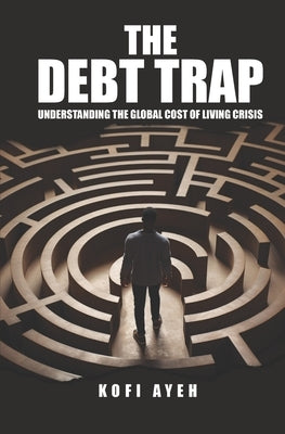 The Debt Trap: Understanding the Global Cost of Living Crisis by Ayeh, Kofi