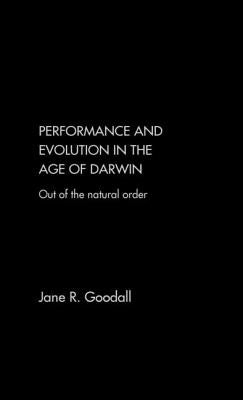 Performance and Evolution in the Age of Darwin: Out of the Natural Order by Goodall, Jane