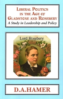 Liberal Politics in the Age of Gladstone and Rosebery by Hamer, D. A.