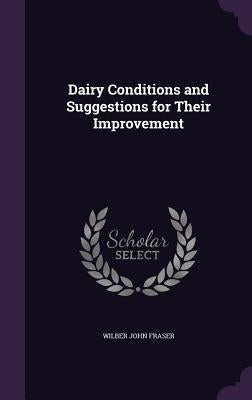 Dairy Conditions and Suggestions for Their Improvement by Fraser, Wilber John