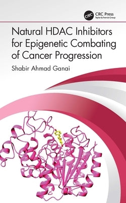 Natural Hdac Inhibitors for Epigenetic Combating of Cancer Progression by Ganai, Shabir Ahmad