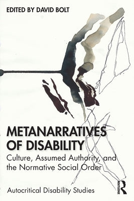 Metanarratives of Disability: Culture, Assumed Authority, and the Normative Social Order by Bolt, David