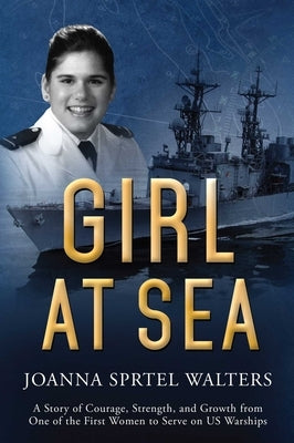 Girl at Sea: A Story of Courage, Strength, and Growth from One of the First Women to Serve on US Warships by Walters, Joanna Sprtel