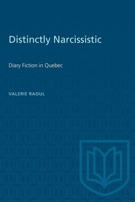 Distinctly Narcissistic: Diary Fiction in Quebec by Raoul, Valerie