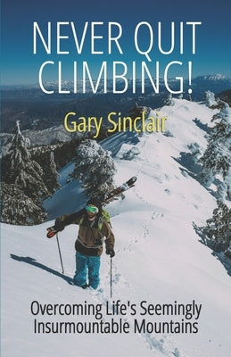 Never Quit Climbing: Overcoming Life's Seemingly Insurmountable Mountains by Sinclair, Gary