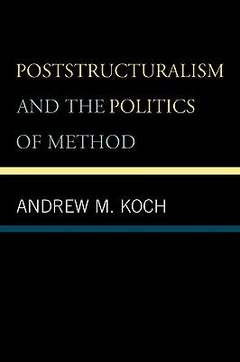 Poststructuralism and the Politics of Method by Koch, Andrew M.