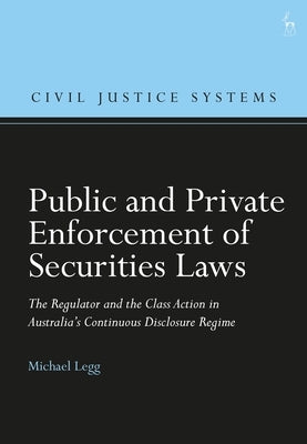 Public and Private Enforcement of Securities Laws: The Regulator and the Class Action in Australia's Continuous Disclosure Regime by Legg, Michael