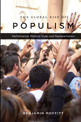 The Global Rise of Populism: Performance, Political Style, and Representation by Moffitt, Benjamin